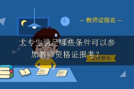 大专生满足哪些条件可以参加教师资格证报考？