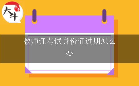 教师证考试身份证过期怎么办