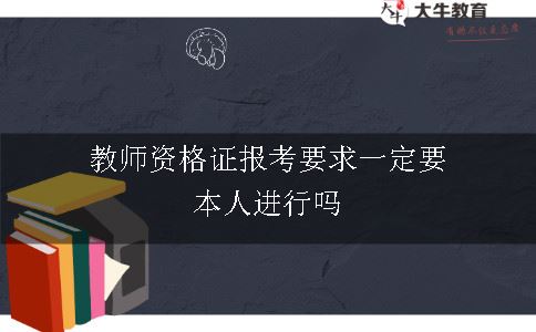 教师资格证报考要求一定要本人进行吗