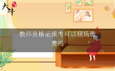 教师资格证报考可以现场缴费吗