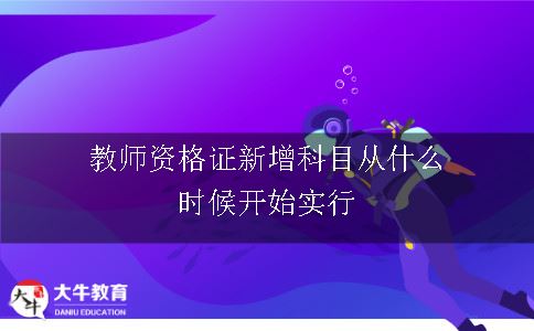 教师资格证新增科目从什么时候开始实行