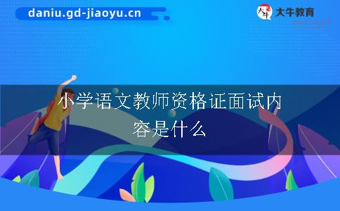 小学语文教师资格证面试内容是什么