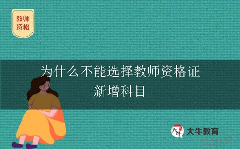 为什么不能选择教师资格证新增科目