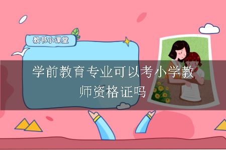 学前教育专业可以考小学教师资格证吗