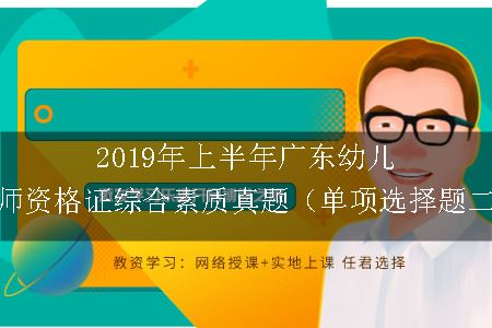 2019年上半年广东幼儿教师资格证综合素质真题（单项选择题二）