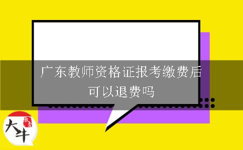 广东教师资格证报考缴费后可以退费吗