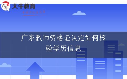 广东教师资格证认定如何核验学历信息