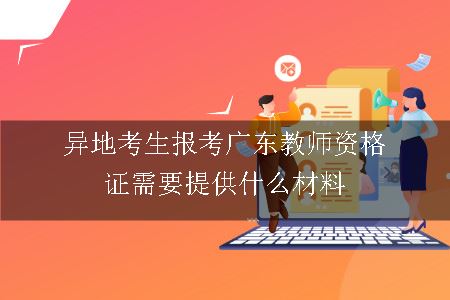 异地考生报考广东教师资格证需要提供什么材料