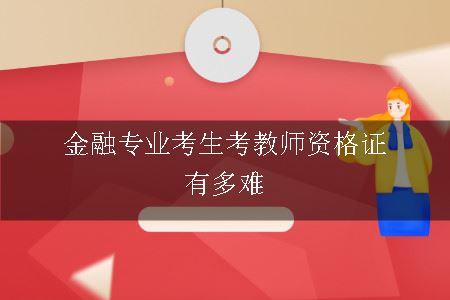 金融专业考生考教师资格证有多难