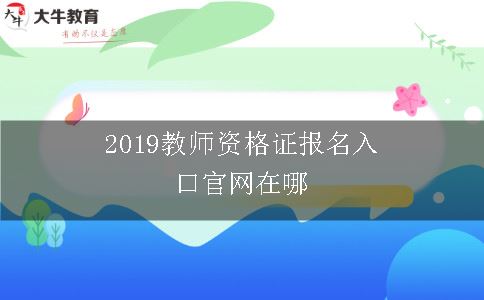 2019教师资格证报名入口官网在哪