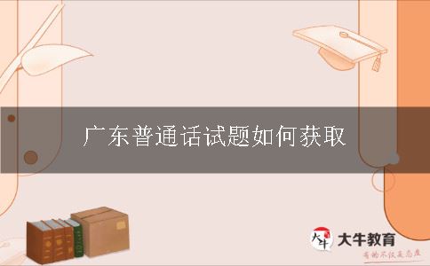 广东普通话试题如何获取