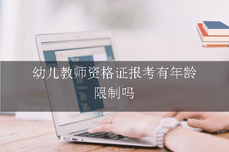 幼儿教师资格证报考有年龄限制吗