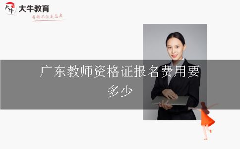 广东教师资格证报名费用要多少