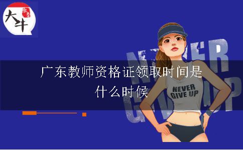 广东教师资格证领取时间是什么时候