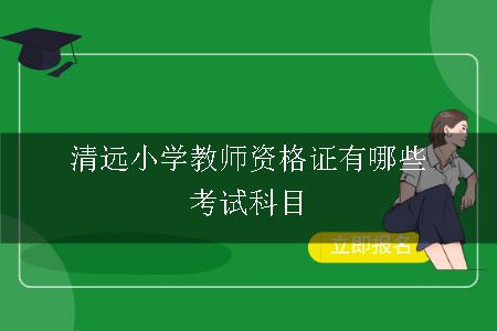 清远小学教师资格证有哪些考试科目