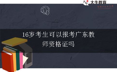 16岁考生可以报考广东教师资格证吗