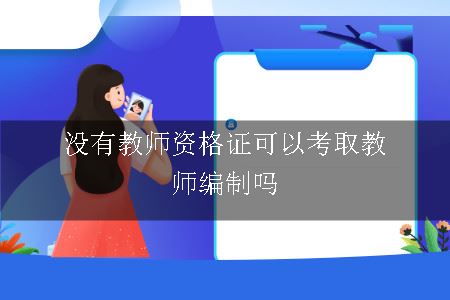 没有教师资格证可以考取教师编制吗