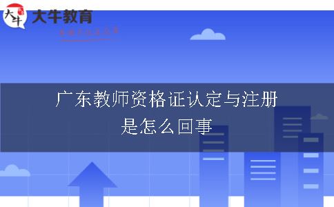 广东教师资格证认定与注册是怎么回事