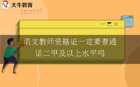 语文教师资格证一定要普通话二甲及以上水平吗