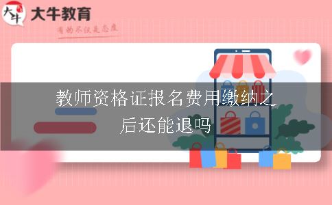 教师资格证报名费用缴纳之后还能退吗