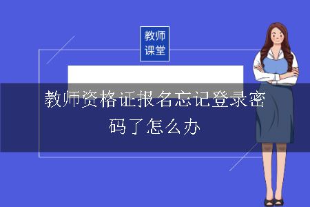 教师资格证报名忘记登录密码了怎么办