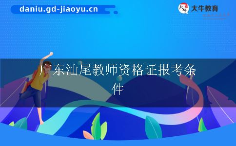 广东汕尾教师资格证报考条件