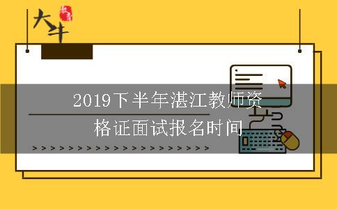 2019下半年湛江教师资格证面试报名时间