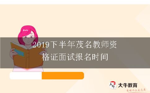 2019下半年茂名教师资格证面试报名时间