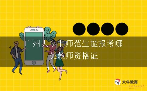 广州大学非师范生能报考哪类教师资格证