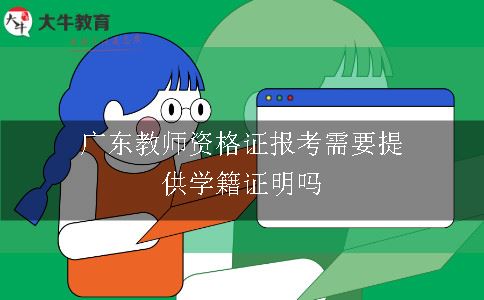 广东教师资格证报考需要提供学籍证明吗