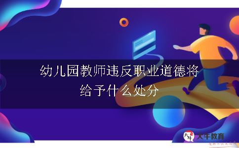 幼儿园教师违反职业道德将给予什么处分