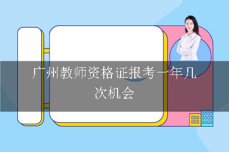 广州教师资格证报考一年几次机会