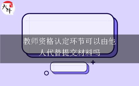 教师资格认定环节可以由他人代替提交材料吗