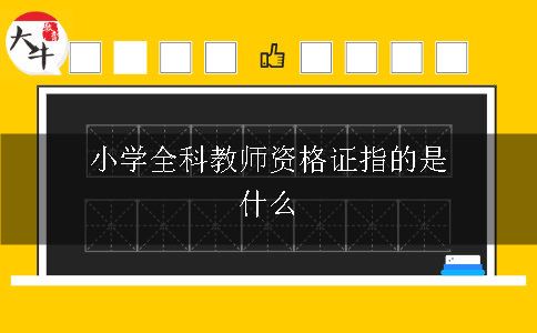 小学全科教师资格证指的是什么