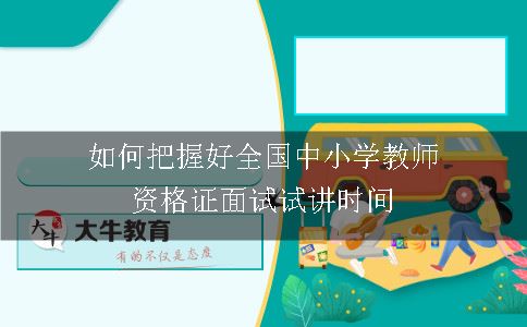 如何把握好全国中小学教师资格证面试试讲时间