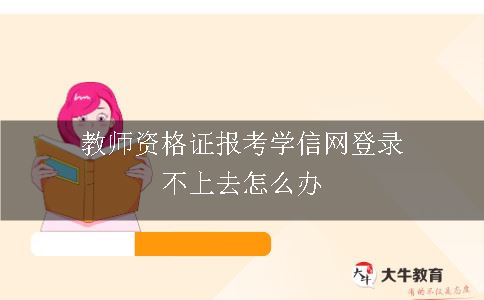 教师资格证报考学信网登录不上去怎么办