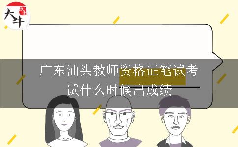 广东汕头教师资格证笔试考试什么时候出成绩