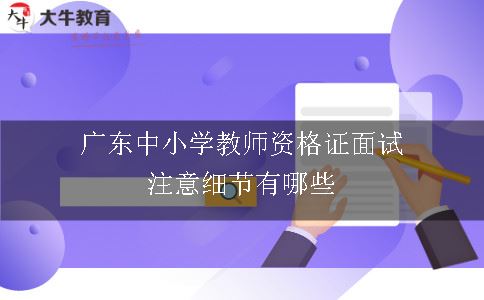 广东中小学教师资格证面试注意细节有哪些