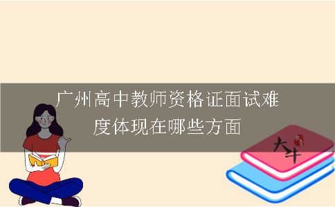 广州高中教师资格证面试难度体现在哪些方面