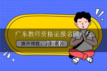 广东教师资格证报名照片尺寸要求