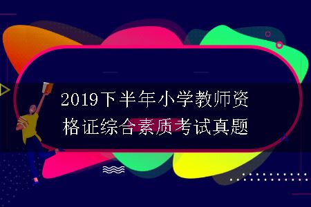 2019下半年小学教师资格证综合素质考试真题