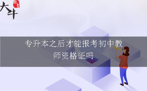 专升本之后才能报考初中教师资格证吗