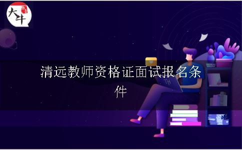 清远教师资格证面试报名条件