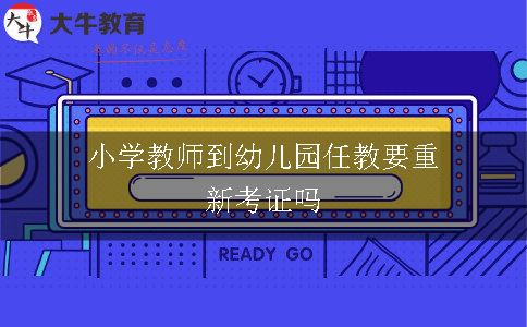 小学教师到幼儿园任教要重新考证吗