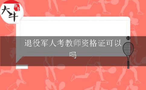 退役军人考教师资格证可以吗