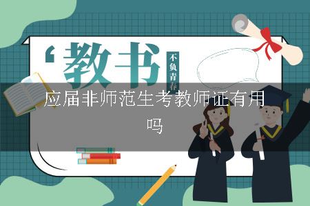 应届非师范生考教师证有用吗