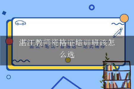 湛江教师资格证培训班该怎么选呢