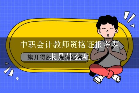 中职会计教师资格证报考要求是什么呢