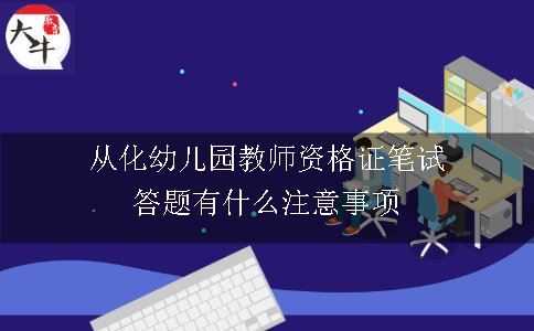 从化幼儿园教师资格证笔试答题有什么注意事项呢