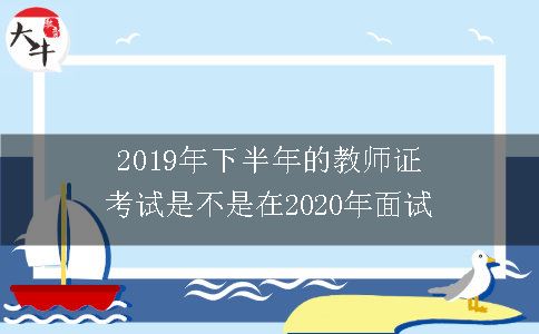 2019年下半年的教师证考试是不是在2020年面试